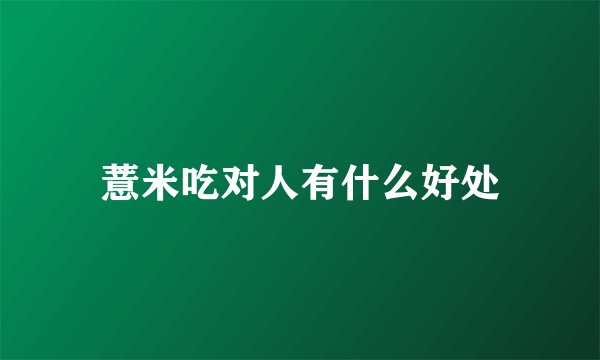 薏米吃对人有什么好处