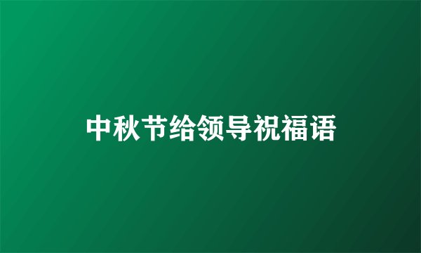 中秋节给领导祝福语