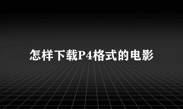 怎样下载P4格式的电影
