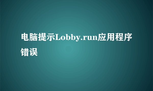 电脑提示Lobby.run应用程序错误