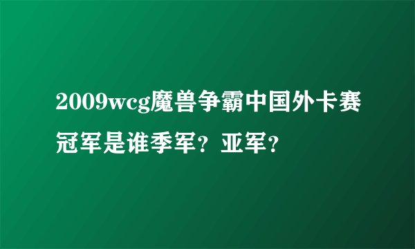 2009wcg魔兽争霸中国外卡赛冠军是谁季军？亚军？