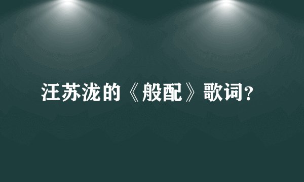 汪苏泷的《般配》歌词？