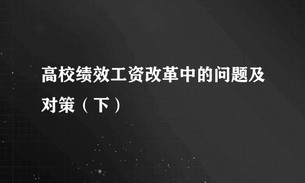 高校绩效工资改革中的问题及对策（下）
