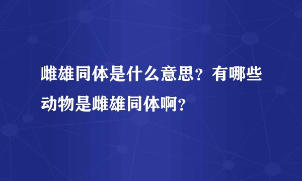 雌雄同体是什么意思?有哪些动物是雌雄同体啊?