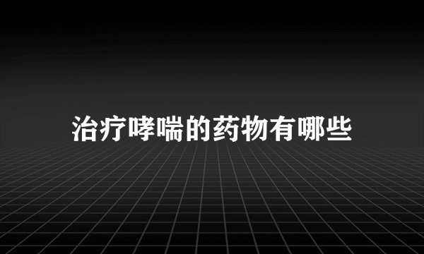 治疗哮喘的药物有哪些