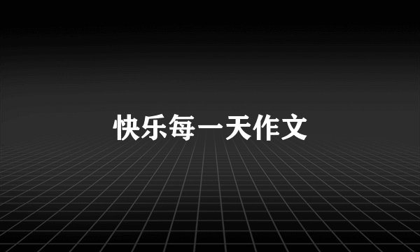 快乐每一天作文