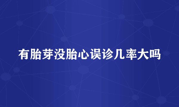 有胎芽没胎心误诊几率大吗
