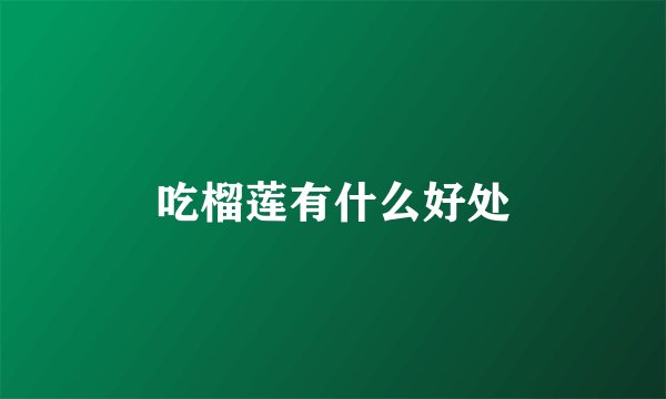 吃榴莲有什么好处