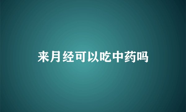 来月经可以吃中药吗
