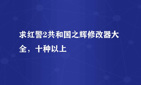 求红警2共和国之辉修改器大全，十种以上