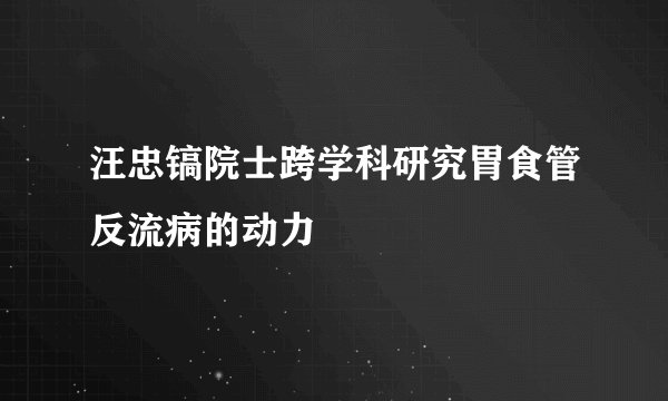 汪忠镐院士跨学科研究胃食管反流病的动力