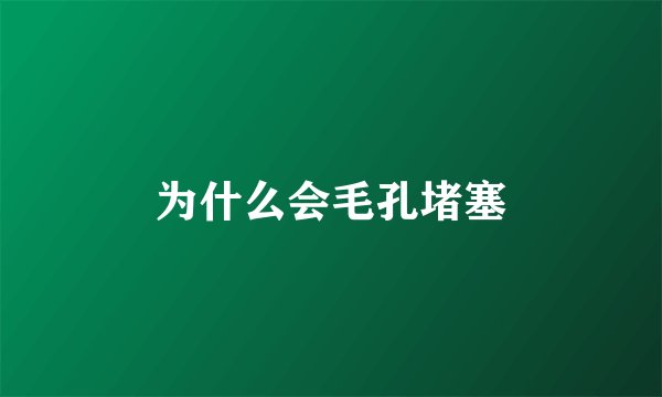 为什么会毛孔堵塞