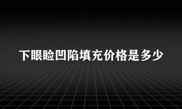 下眼睑凹陷填充价格是多少