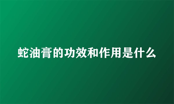 蛇油膏的功效和作用是什么