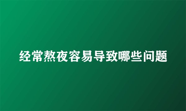 经常熬夜容易导致哪些问题