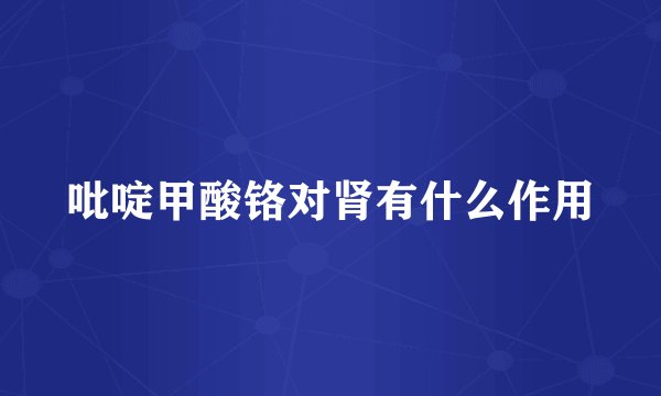 吡啶甲酸铬对肾有什么作用