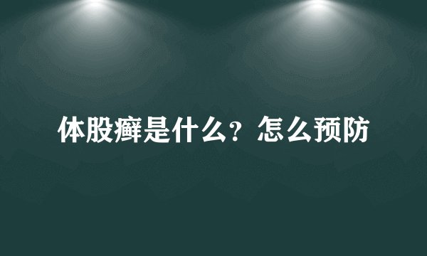 体股癣是什么?怎么预防