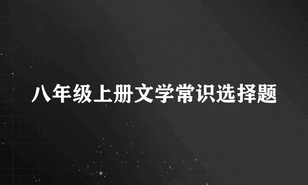 八年级上册文学常识选择题
