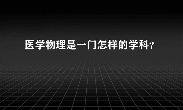 医学物理是一门怎样的学科？