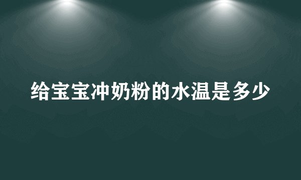 给宝宝冲奶粉的水温是多少