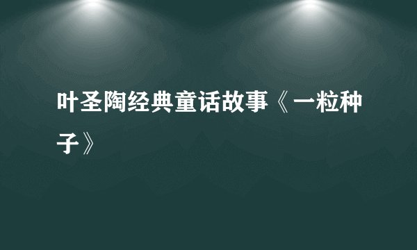 叶圣陶经典童话故事《一粒种子》