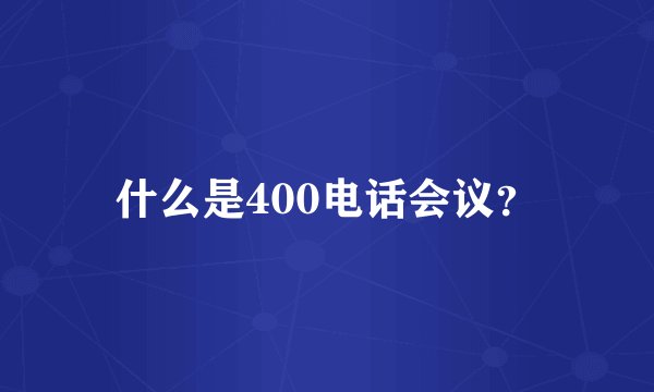 什么是400电话会议?