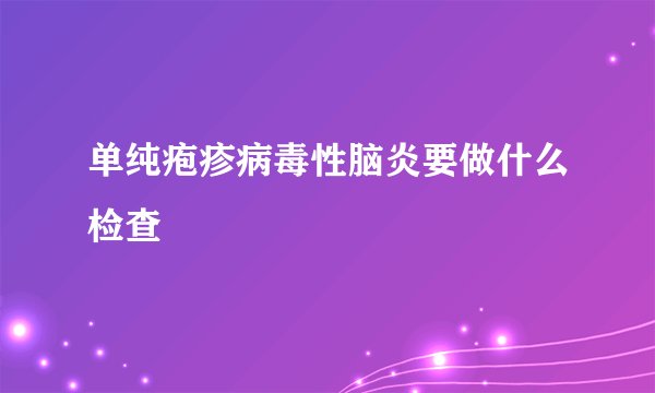 单纯疱疹病毒性脑炎要做什么检查