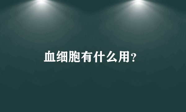 血细胞有什么用？