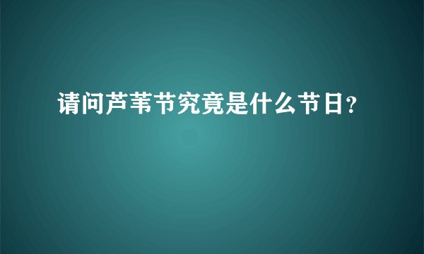 请问芦苇节究竟是什么节日?