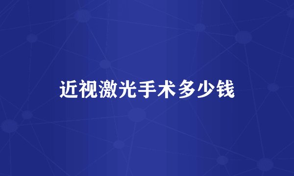 近视激光手术多少钱