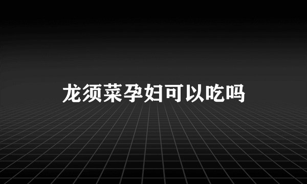 龙须菜孕妇可以吃吗