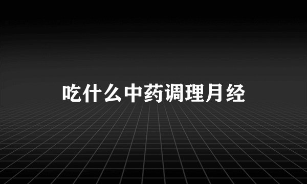吃什么中药调理月经