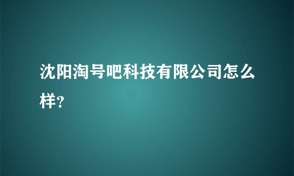 沈阳淘号吧科技有限公司怎么样？
