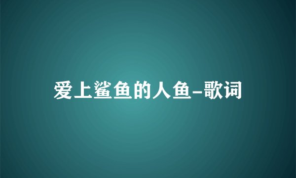 爱上鲨鱼的人鱼-歌词