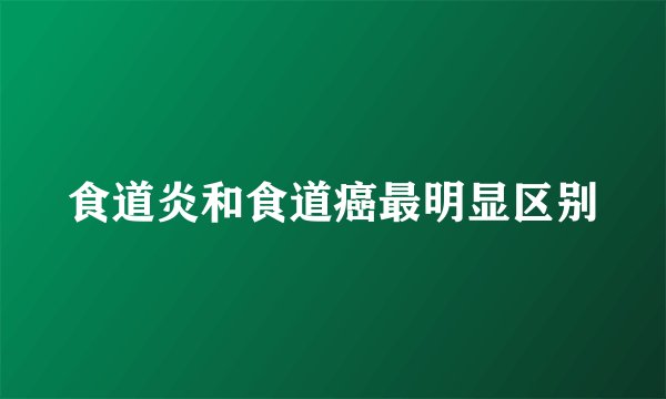 食道炎和食道癌最明显区别