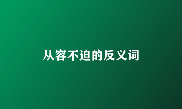 从容不迫的反义词