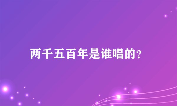 两千五百年是谁唱的？