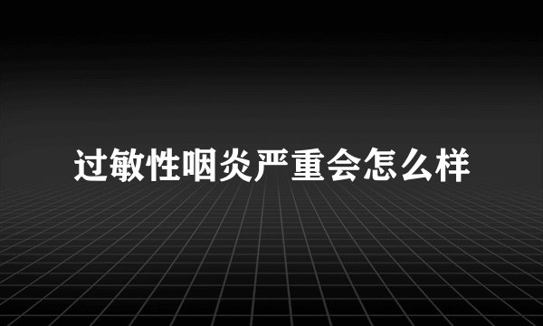 过敏性咽炎严重会怎么样