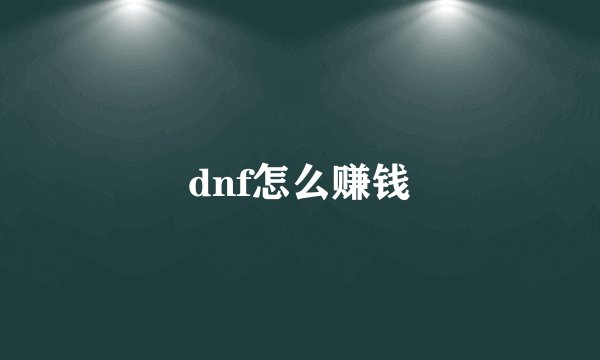 dnf怎么赚钱