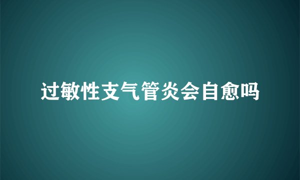 过敏性支气管炎会自愈吗