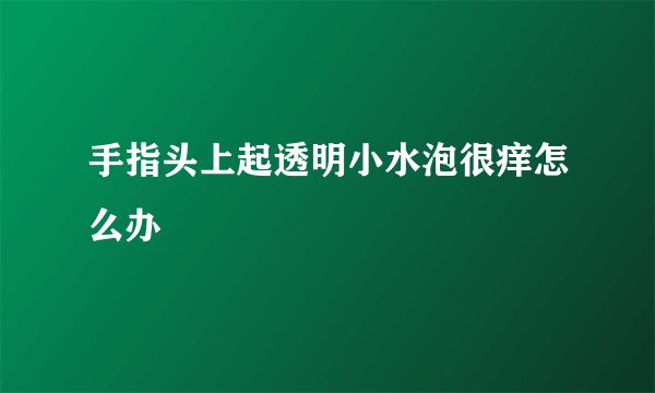 手指头上起透明小水泡很痒怎么办