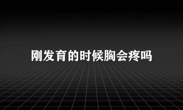 刚发育的时候胸会疼吗
