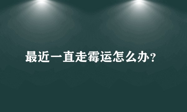 最近一直走霉运怎么办？