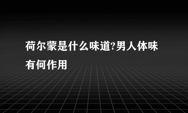 荷尔蒙是什么味道?男人体味有何作用