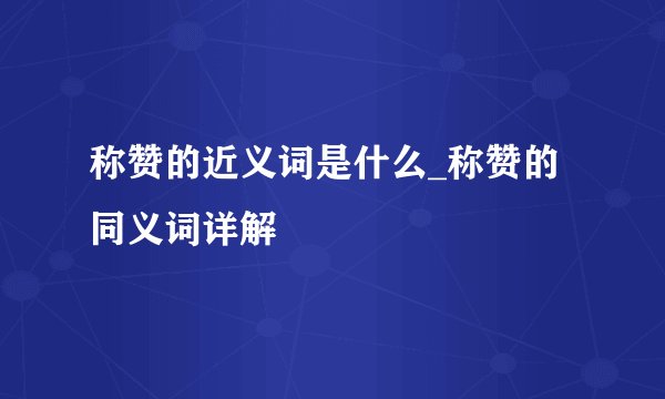 称赞的近义词是什么_称赞的同义词详解