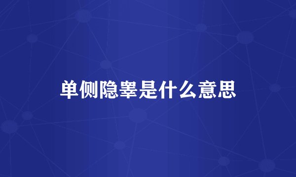 单侧隐睾是什么意思