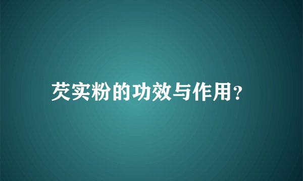 芡实粉的功效与作用？