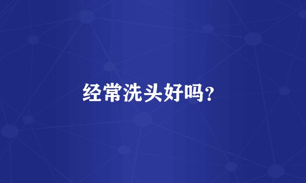 经常洗头好吗？