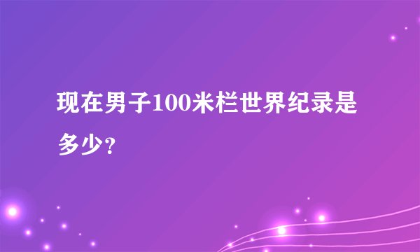 现在男子100米栏世界纪录是多少？