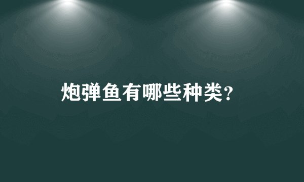 炮弹鱼有哪些种类?